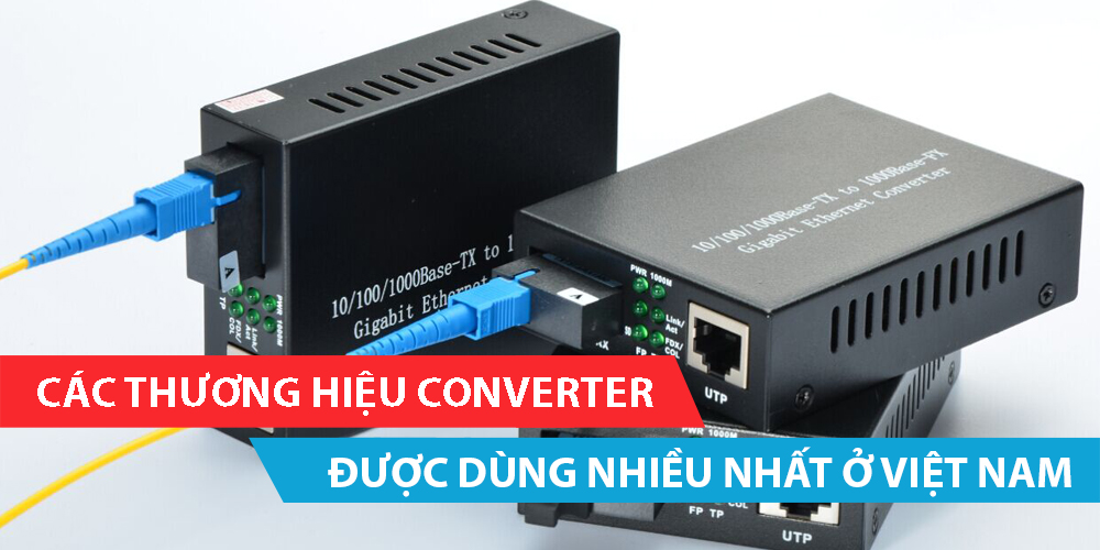 Những thương hiệu Converter Quang được dùng nhiều nhất ở Việt Nam hiện nay