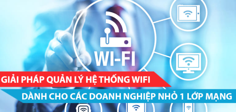 Giải pháp quản lý hệ thống mạng Wifi tại doanh nghiệp cỡ nhỏ có 1 lớp mạng