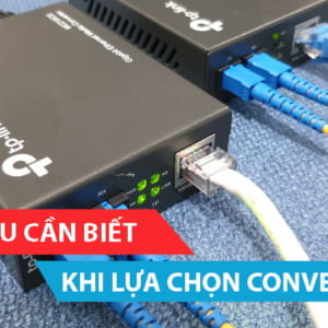 Những điều cần biết khi lựa chọn Converter quang