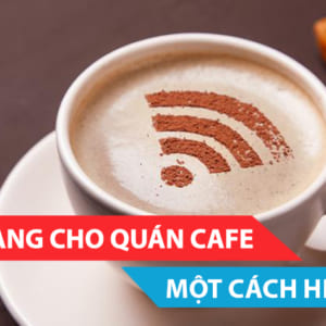 GIẢI PHÁP CHO QUÁN CAFE WIFI MỘT CÁCH HIỆU QUẢ NHẤT