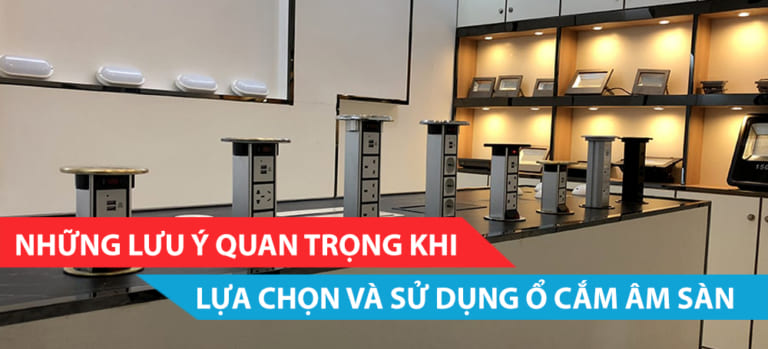 Những lưu ý quan trọng khi lựa chọn và sử dụng ổ cắm âm sàn
