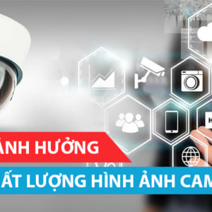 Các yếu tố ảnh hưởng đến chất lượng hình ảnh camera giám sát