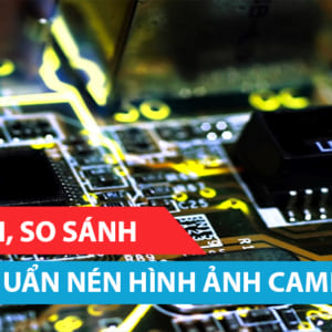 Phân tích, so sánh các chuẩn nén hình ảnh camera quan sát