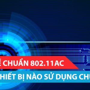 Tìm hiểu về chuẩn 802.11AC- Thiết bị nào sử dụng chuẩn 802.11AC