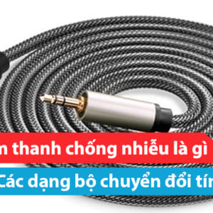 Cáp tín hiệu âm thanh chống nhiễu là gì? Các dạng bộ chuyển đổi tín hiệu hiện nay
