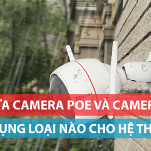 So sánh giữa camera PoE và camera WiFi nên dùng loại nào?