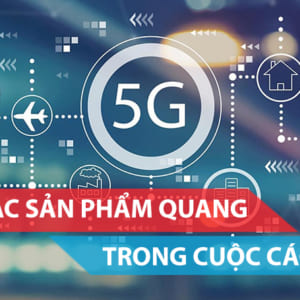 Xu hướng các sản phẩm quang trong cuộc cách mạng 5G