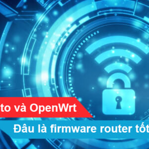 DD-WRT, Tomato và OpenWrt - Đâu là firmware router tốt nhất hiện nay?