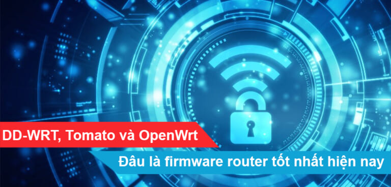 DD-WRT, Tomato và OpenWrt - Đâu là firmware router tốt nhất hiện nay?