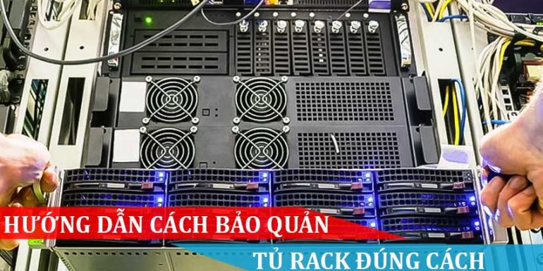 HƯỚNG DẪN CÁCH BẢO QUẢN TỦ RACK ĐÚNG CÁCH