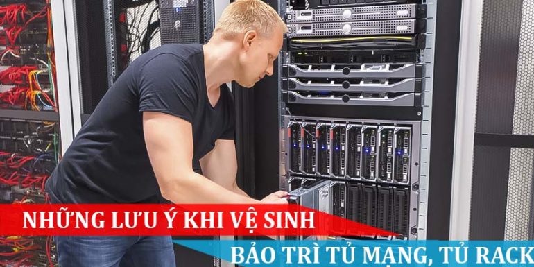 NHỮNG LƯU Ý KHI VỆ SINH, BẢO TRÌ TỦ MẠNG TỦ RACK