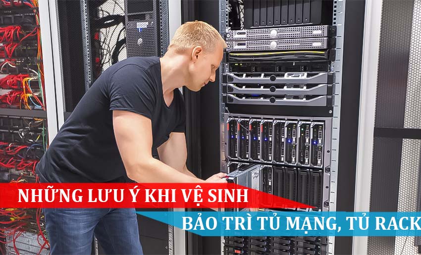 NHỮNG LƯU Ý KHI VỆ SINH, BẢO TRÌ TỦ MẠNG TỦ RACK