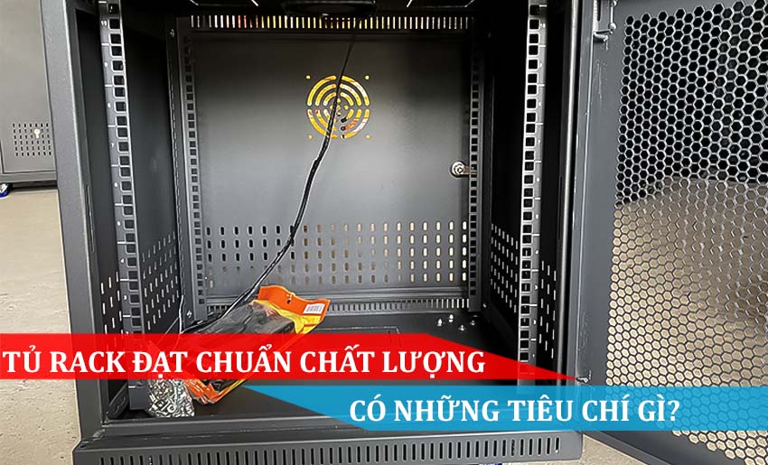 TỦ RACK ĐẠT CHUẨN CHẤT LƯỢNG CÓ NHỮNG TIÊU CHÍ GÌ